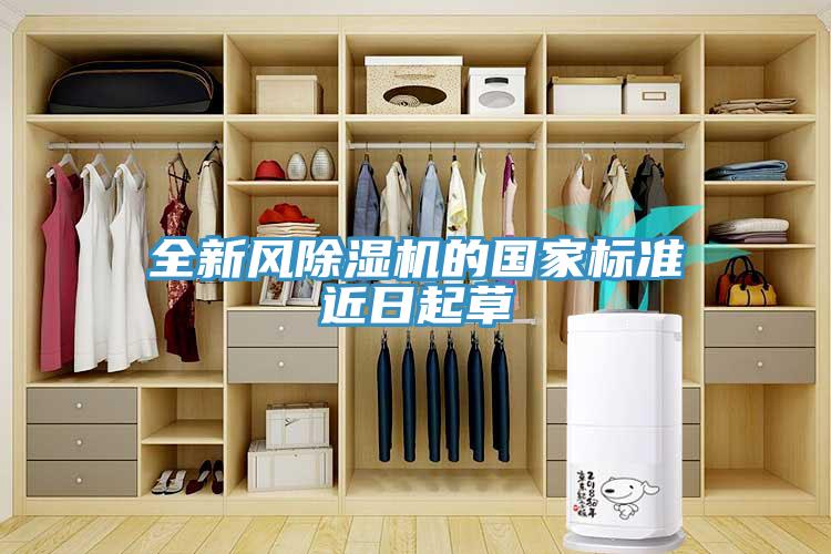 全新風(fēng)除濕機的國家標(biāo)準(zhǔn)近日起草