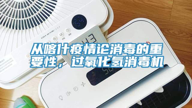 從喀什疫情論消毒的重要性,過氧化氫消毒機(jī)