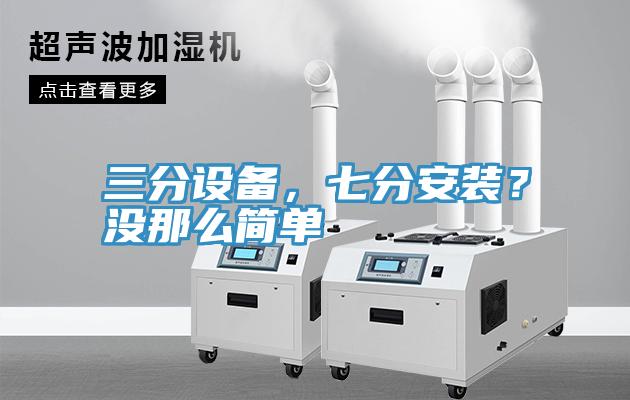 三分設(shè)備，七分安裝？沒那么簡(jiǎn)單