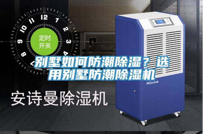 別墅如何防潮除濕？選用別墅防潮除濕機