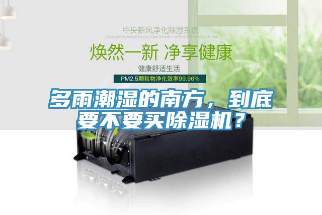 多雨潮濕的南方，到底要不要買(mǎi)除濕機(jī)？
