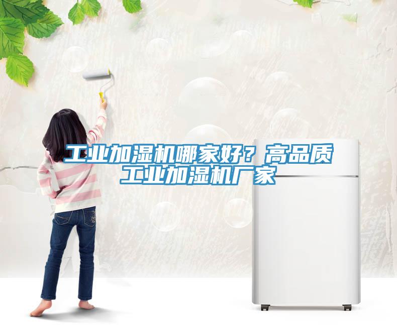 工業(yè)加濕機(jī)哪家好？高品質(zhì)工業(yè)加濕機(jī)廠家