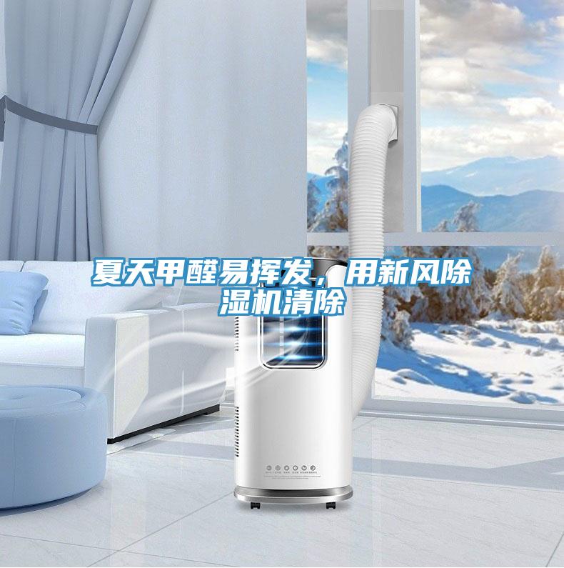 夏天甲醛易揮發(fā)，用新風(fēng)除濕機清除
