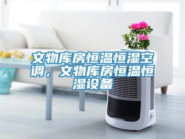 文物庫房恒溫恒濕空調，文物庫房恒溫恒濕設備