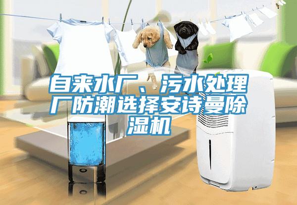 自來水廠、污水處理廠防潮選擇安詩曼除濕機