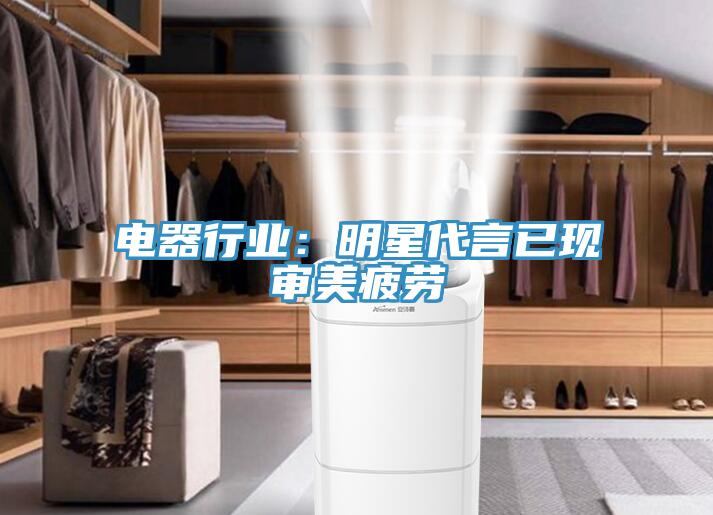 電器行業:明星代言已現審美疲勞