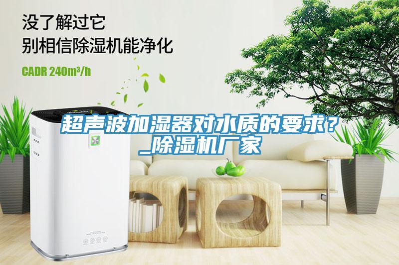 超聲波加濕器對水質(zhì)的要求？_除濕機廠家