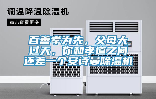 百善孝為先，父母大過天，你和孝道之間還差一個安詩曼除濕機