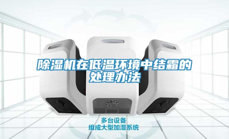 除濕機在低溫環境中結霜的處理辦法