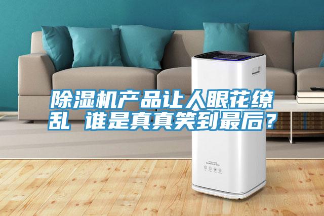 除濕機(jī)產(chǎn)品讓人眼花繚亂 誰是真真笑到最后？