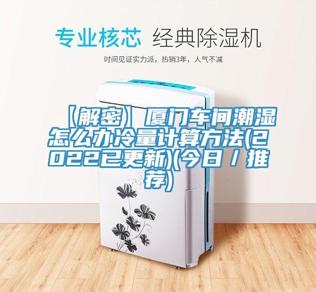 【解密】廈門車間潮濕怎么辦冷量計算方法(2022已更新)(今日/推薦)