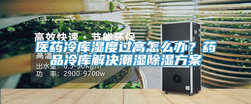 醫藥冷庫濕度過高怎么辦？藥品冷庫解決潮濕除濕方案