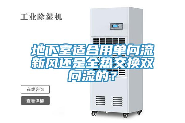 地下室適合用單向流新風還是全熱交換雙向流的？