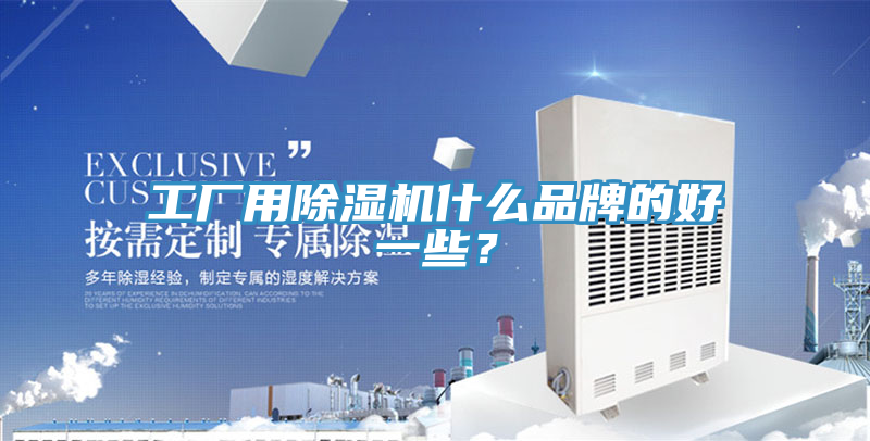 工廠用除濕機什么品牌的好一些?