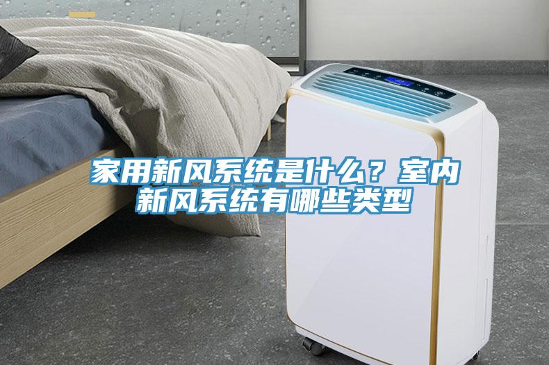 家用新風(fēng)系統(tǒng)是什么？室內(nèi)新風(fēng)系統(tǒng)有哪些類型