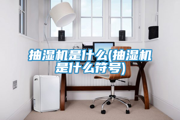 抽濕機(jī)是什么(抽濕機(jī)是什么符號)
