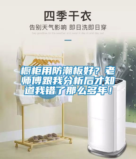 櫥柜用防潮板好?老師傅跟我分析后才知道我錯了那么多年!