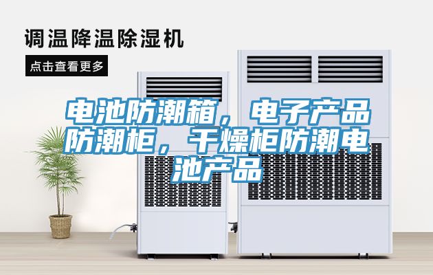 電池防潮箱，電子產(chǎn)品防潮柜，干燥柜防潮電池產(chǎn)品