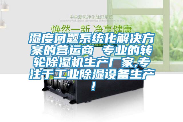 濕度問題系統(tǒng)化解決方案的營運(yùn)商 專業(yè)的轉(zhuǎn)輪除濕機(jī)生產(chǎn)廠家,專注于工業(yè)除濕設(shè)備生產(chǎn)!