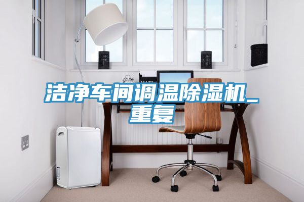 潔凈車間調(diào)溫除濕機_重復