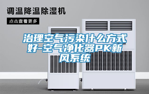 治理空氣污染什么方式好-空氣凈化器PK新風系統
