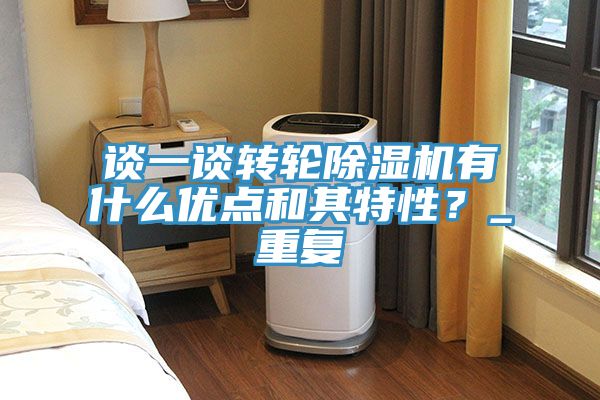 談一談轉輪除濕機有什么優點和其特性？_重復