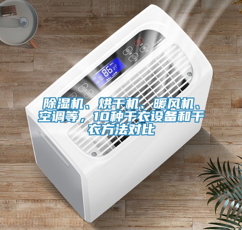 除濕機、烘干機、暖風(fēng)機、空調(diào)等，10種干衣設(shè)備和干衣方法對比