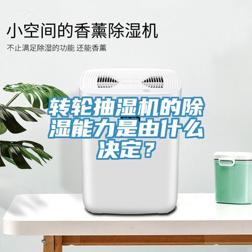 轉輪抽濕機的除濕能力是由什么決定？