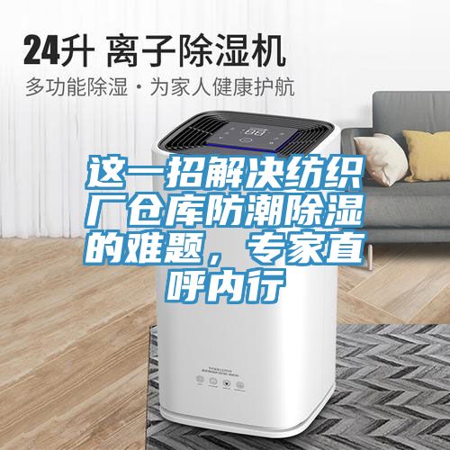 這一招解決紡織廠倉庫防潮除濕的難題，專家直呼內行