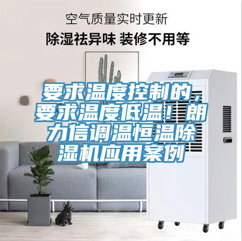 要求溫度控制的，要求溫度低溫！朗力信調(diào)溫恒溫除濕機應(yīng)用案例