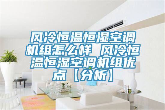 風冷恒溫恒濕空調機組怎么樣 風冷恒溫恒濕空調機組優點【分析】