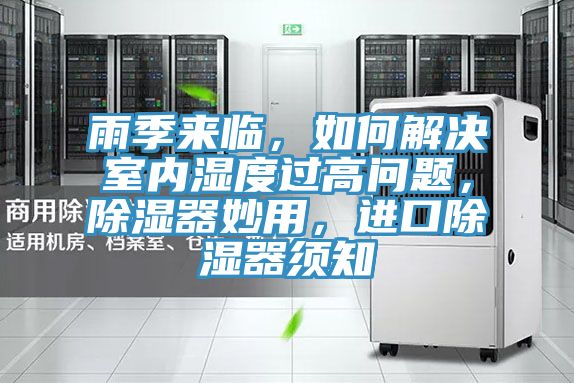 雨季來(lái)臨，如何解決室內(nèi)濕度過高問題，除濕器妙用，進(jìn)口除濕器須知