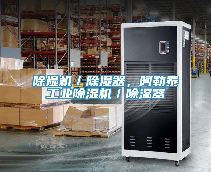 除濕機/除濕器,阿勒泰工業除濕機/除濕器