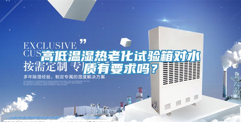 高低溫濕熱老化試驗箱對水質有要求嗎？