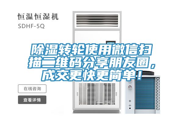 除濕轉輪使用微信掃描二維碼分享朋友圈,成交更快更簡單!